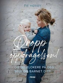Omslag: "Dropp oppdragelsen! : og bli klokere på deg selv og barnet ditt" av Fie Hørby