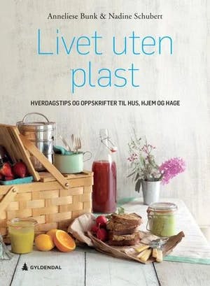 Omslag: "Livet uten plast : hverdagstips og oppskrifter til hus, hjem og hage" av Anneliese Bunk